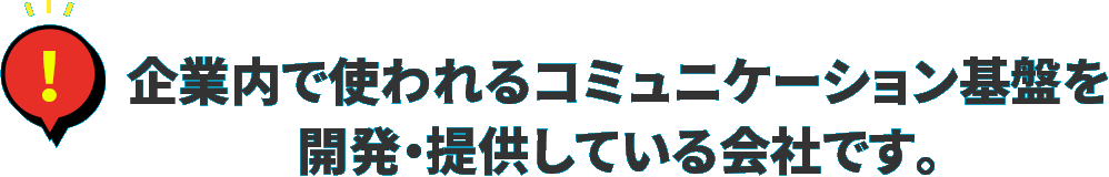 企業内で使われるコミュニケーション基盤を開発・提供している会社です。