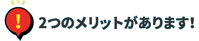 2つのメリットがあります！