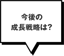 今後の成長戦略は？